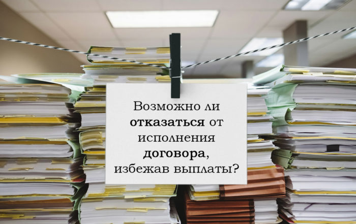Возможно ли отказаться от исполнения договора, избежав выплаты?